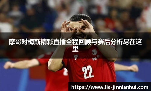 摩哥对梅斯精彩直播全程回顾与赛后分析尽在这里